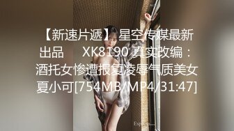 【新速片遞】 星空传媒最新出品❤️XK8190 真实改编：酒托女惨遭报复凌辱气质美女夏小可[754MB/MP4/31:47]