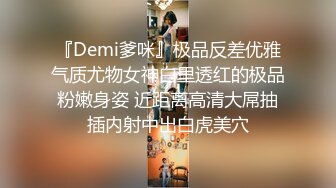 『Demi爹咪』极品反差优雅气质尤物女神白里透红的极品粉嫩身姿 近距离高清大屌抽插内射中出白虎美穴