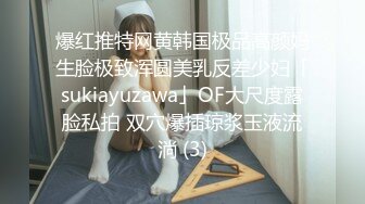 爆红推特网黄韩国极品高颜妈生脸极致浑圆美乳反差少妇「sukiayuzawa」OF大尺度露脸私拍 双穴爆插琼浆玉液流淌 (3)