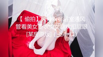 【 偷拍】大神躲在浴室通风管看美女更衣美女喜欢扣屁眼[某房原版]（上） (1)