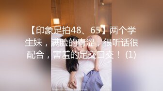 【印象足拍48、65】两个学生妹，满脸的青涩，很听话很配合，害羞的足交口交！ (1)