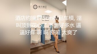 酒店约操175cm极品车模, 淫叫顶到花心了 下面好多水 逼逼好痒 啊 啊 舒服 太爽了