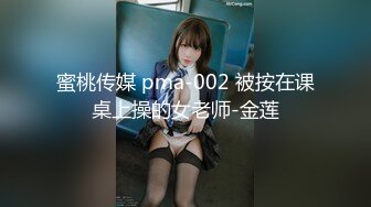 蜜桃传媒 pma-002 被按在课桌上操的女老师-金莲