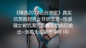 《精选2022云台泄密》真实欣赏数对男女开房造爱~性感骚女被饥渴男抓着双奶疯狂输出~张着大嘴销魂呻吟 (4)