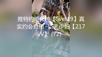 推特约炮大神【Svet19】真实约会自拍~巨乳少妇【217V】 (72)