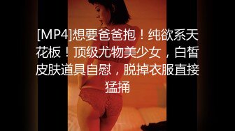 [MP4]想要爸爸抱！纯欲系天花板！顶级尤物美少女，白皙皮肤道具自慰，脱掉衣服直接猛捅