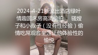 2024-4-21新流出酒店绿叶情趣圆床房高清偷拍❤️骚嫂子和小叔子（没有性经验）偷情吃屌观音坐莲让他体验性的愉悦