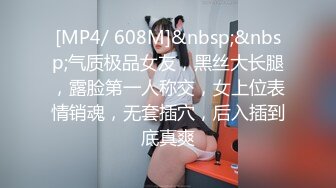 [MP4/ 608M]&nbsp;&nbsp;气质极品女友，黑丝大长腿，露脸第一人称交，女上位表情销魂，无套插穴，后入插到底真爽