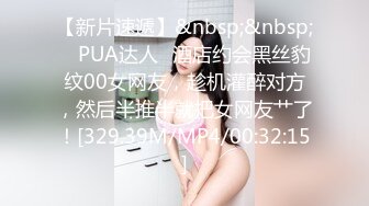 【新片速遞】&nbsp;&nbsp; ✨PUA达人✨酒店约会黑丝豹纹00女网友，趁机灌醉对方，然后半推半就把女网友艹了！[329.39M/MP4/00:32:15]