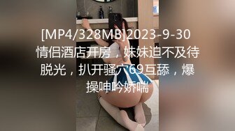 [MP4/328MB]2023-9-30 情侣酒店开房，妹妹迫不及待脱光，扒开骚穴69互舔，爆操呻吟娇喘