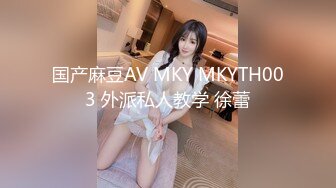 国产麻豆AV MKY MKYTH003 外派私人教学 徐蕾