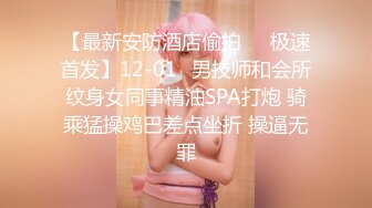 【最新安防酒店偷拍❤️极速首发】12-01✅男技师和会所纹身女同事精油SPA打炮 骑乘猛操鸡巴差点坐折 操逼无罪