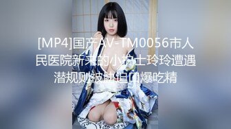 [MP4]国产AV-TM0056市人民医院新来的小护士玲玲遭遇潜规则被胁迫口爆吃精