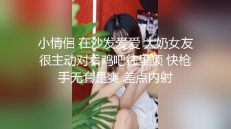 小情侣 在沙发爱爱 大奶女友很主动对着鸡吧往里顶 快枪手无套是爽 差点内射