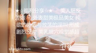 ★☆福利分享☆★❤️美人胚反差婊❤️外表甜美极品美女 纯欲的外表与放荡的淫叫 形成剧烈反差 美乳嫩穴视觉感超强