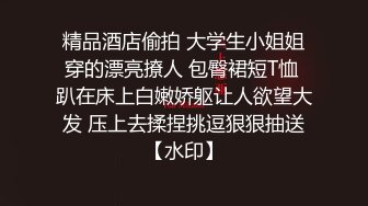 精品酒店偷拍 大学生小姐姐穿的漂亮撩人 包臀裙短T恤 趴在床上白嫩娇躯让人欲望大发 压上去揉捏挑逗狠狠抽送【水印】