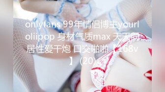 onlyfans 99年情侣博主yourloliipop 身材气质max 天天同居性爱干炮 口交啪啪【168v】 (20)