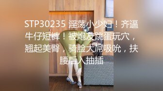 STP30235 淫荡小少妇！齐逼牛仔短裤！被炮友跳蛋玩穴，翘起美臀，骑脸大屌吸吮，扶腰后入抽插