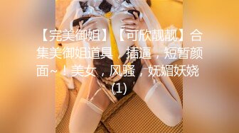 【完美御姐】【可欣靓靓】合集美御姐道具，插逼，短暂颜面~！美女，风骚，妩媚妖娆 (1)