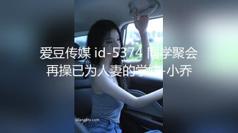 爱豆传媒 id-5374 同学聚会再操已为人妻的学妹-小乔