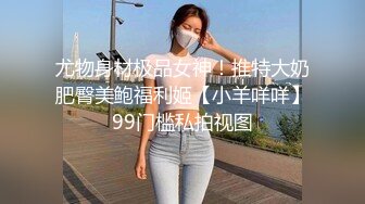 尤物身材极品女神！推特大奶肥臀美鲍福利姬【小羊咩咩】99门槛私拍视图