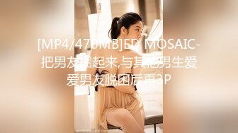 [MP4/470MB]ED MOSAIC-把男友捆起来,与其他男生爱爱男友脱困后再3P