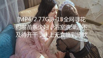 [MP4/2.77G]8-13全网寻花约啪苗条少妇，浴室洗澡迫不及待开干，床上无套搞到瘫软