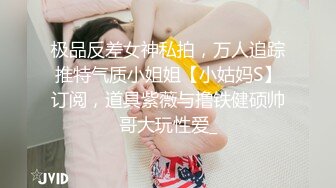 极品反差女神私拍，万人追踪推特气质小姐姐【小姑妈S】订阅，道具紫薇与撸铁健硕帅哥大玩性爱_