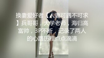 换妻爱好者【人妻可遇不可求】兵哥哥，大学老师，海归高富帅，3P不断，记录了两人的心路历程点点滴滴