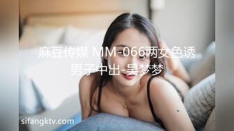 麻豆传媒 MM-066两女色诱男子中出-吴梦梦