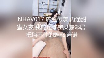 NHAV017 麻豆传媒 内涵甜蜜女友 我的足球宝贝骚邻居 抵挡不住的魅惑 诺诺