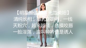 【明星颜值19岁无敌美妞】清纯长相，爆乳D罩杯，一线天粉穴，越来越骚，自摸咬唇一脸淫荡，浪叫呻吟更是诱人