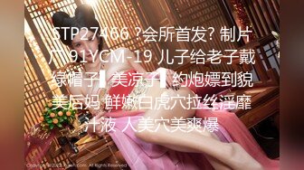 STP27466 ?会所首发? 制片厂 91YCM-19 儿子给老子戴绿帽子▌美凉子▌约炮嫖到貌美后妈 鲜嫩白虎穴拉丝淫靡汁液 人美穴美爽爆