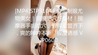 [MP4]STP31044 情趣制服尤物美女！细腰肥穴好身材！按摩器手指扣穴，假屌双管齐下，爽的呻吟不断，极度诱惑 VIP0600