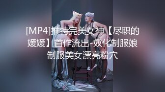 [MP4]推特完美女神【尽职的媛媛】首作流出-奴化制服娘制服美女漂亮粉穴