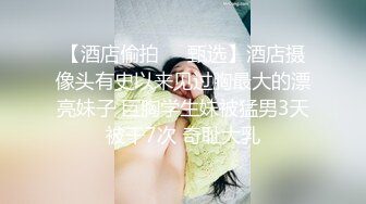 【酒店偷拍❤️甄选】酒店摄像头有史以来见过胸最大的漂亮妹子 巨胸学生妹被猛男3天被干7次 奇耻大乳