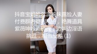 抖音宝妈哈尔滨韵味露脸人妻付费群内福利私拍，艳舞道具紫薇呻吟声销魂，边叫边淫语挑逗，相当反差 (1)