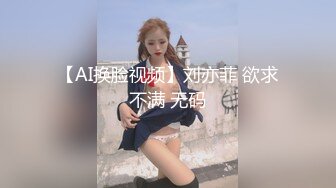 【AI换脸视频】刘亦菲 欲求不满 无码