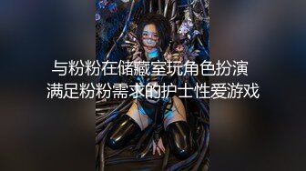 与粉粉在储藏室玩角色扮演 满足粉粉需求的护士性爱游戏