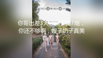 你哥出差3天你操了我7炮，你还不够啊，嫂子奶子真美