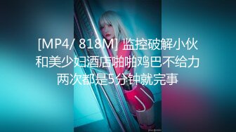 [MP4/ 818M] 监控破解小伙和美少妇酒店啪啪鸡巴不给力两次都是5分钟就完事