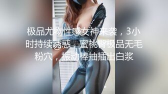 极品尤物性感女神来袭，3小时持续诱惑，蜜桃臀极品无毛粉穴，振动棒抽插出白浆