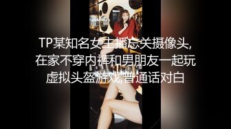 TP某知名女主播忘关摄像头,在家不穿内裤和男朋友一起玩虚拟头盔游戏,普通话对白