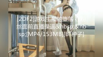 [2DF2]游戏主播的堕落 在粉丝面前直播操逼&nbsp;&nbsp;[MP4/153MB][BT种子]