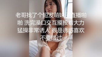 老哥找了个短发萌妹子直播啪啪 洗完澡口交互摸按着大力猛操非常诱人 很是诱惑喜欢不要错过