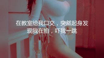 在教室给我口交，突然起身发现我在拍，吓我一跳