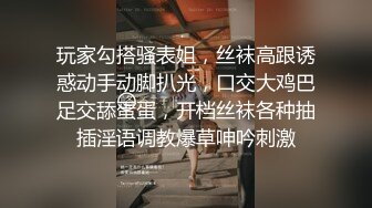 玩家勾搭骚表姐，丝袜高跟诱惑动手动脚扒光，口交大鸡巴足交舔蛋蛋，开档丝袜各种抽插淫语调教爆草呻吟刺激