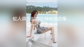 蛇人俱乐部的女神被操合集，每一个都是极品