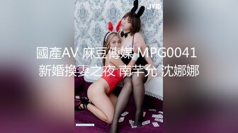 國產AV 麻豆傳媒 MPG0041 新婚換妻之夜 南芊允 沈娜娜