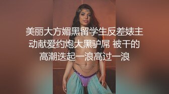 美丽大方媚黑留学生反差婊主动献爱约炮大黑驴屌 被干的高潮迭起一浪高过一浪